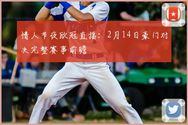 情人节夜欧冠直播：2月14日豪门对决完整赛事前瞻