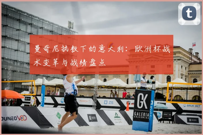 曼奇尼执教下的意大利：欧洲杯战术变革与战绩盘点