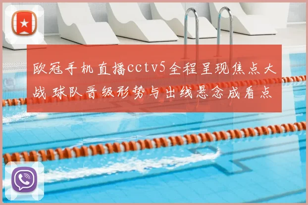 欧冠手机直播cctv5全程呈现焦点大战 球队晋级形势与出线悬念成看点