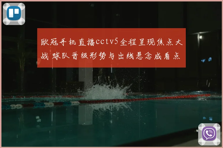 欧冠手机直播cctv5全程呈现焦点大战 球队晋级形势与出线悬念成看点